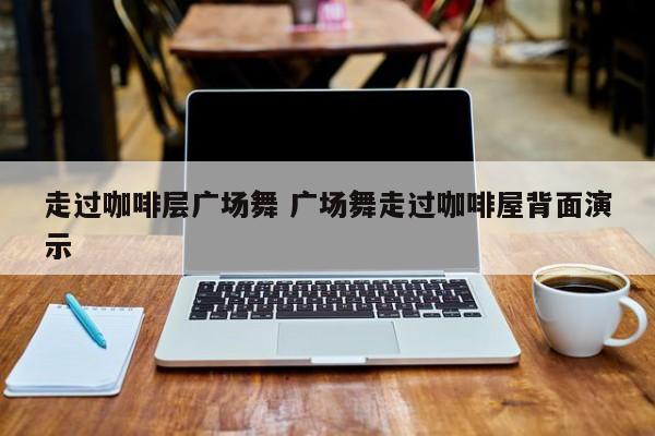 走过咖啡层广场舞 广场舞走过咖啡屋背面演示