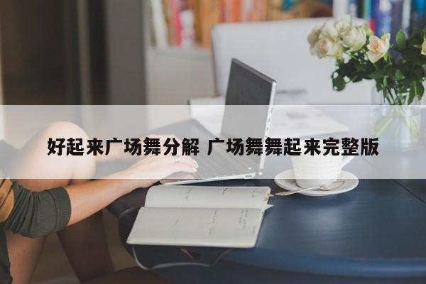 好起来广场舞分解 广场舞舞起来完整版