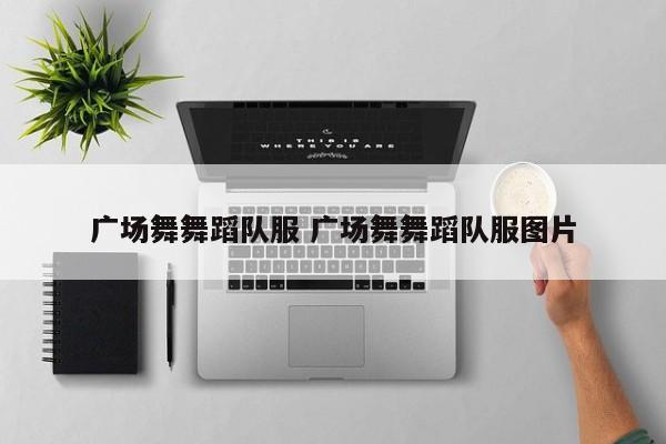广场舞舞蹈队服 广场舞舞蹈队服图片