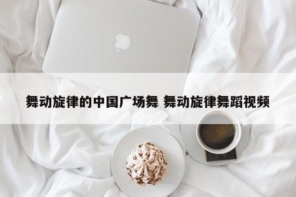 舞动旋律的中国广场舞 舞动旋律舞蹈视频