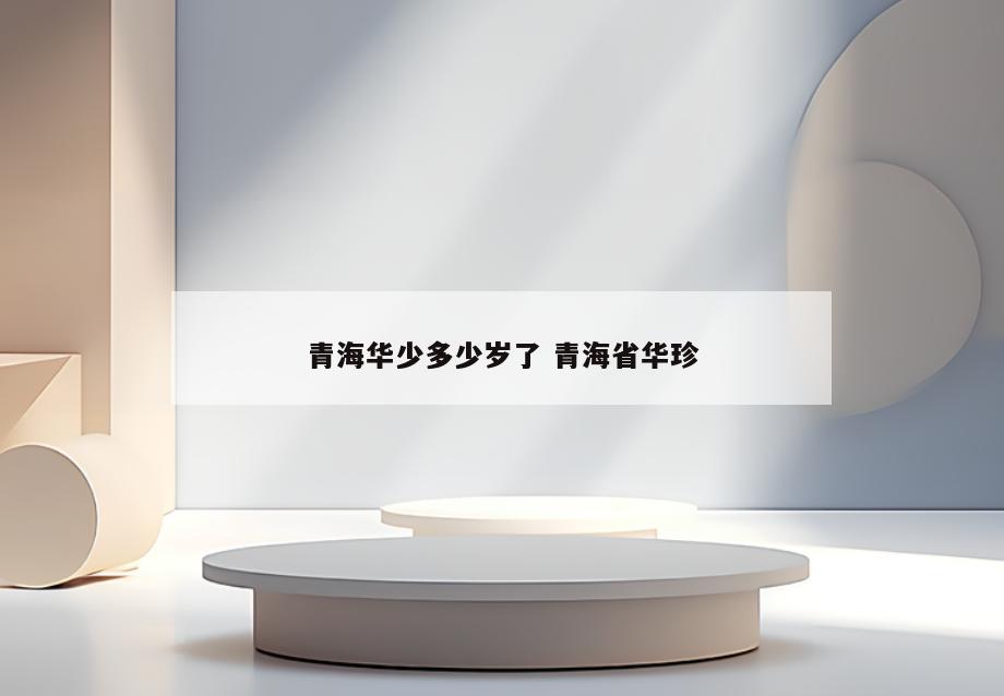 青海华少多少岁了 青海省华珍