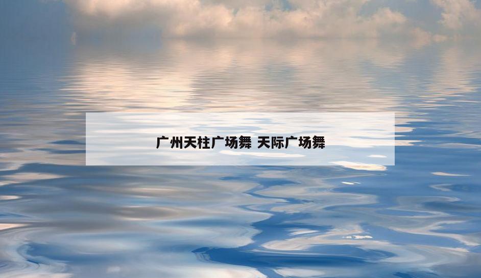 广州天柱广场舞 天际广场舞