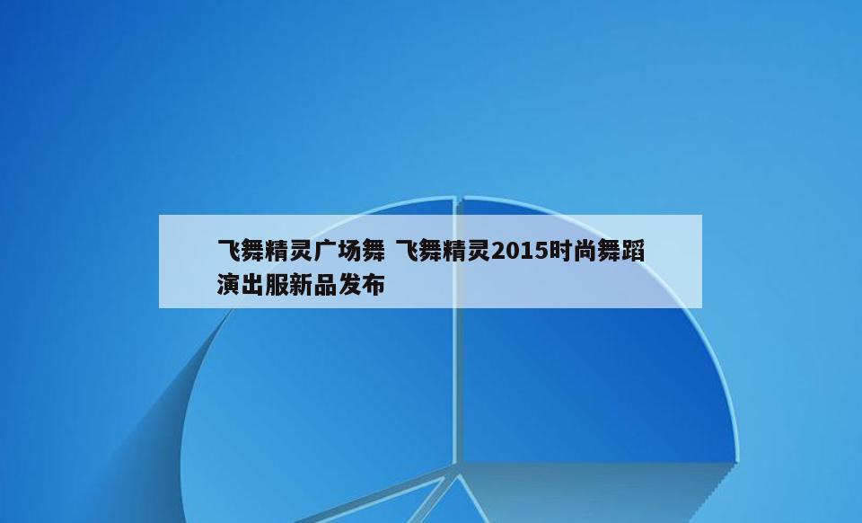 飞舞精灵广场舞 飞舞精灵2015时尚舞蹈演出服新品发布