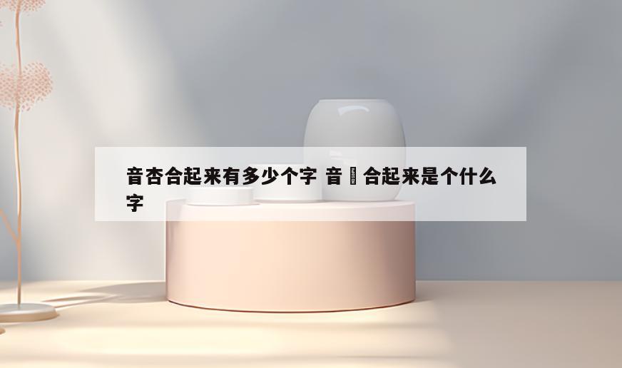 音杏合起来有多少个字 音贠合起来是个什么字