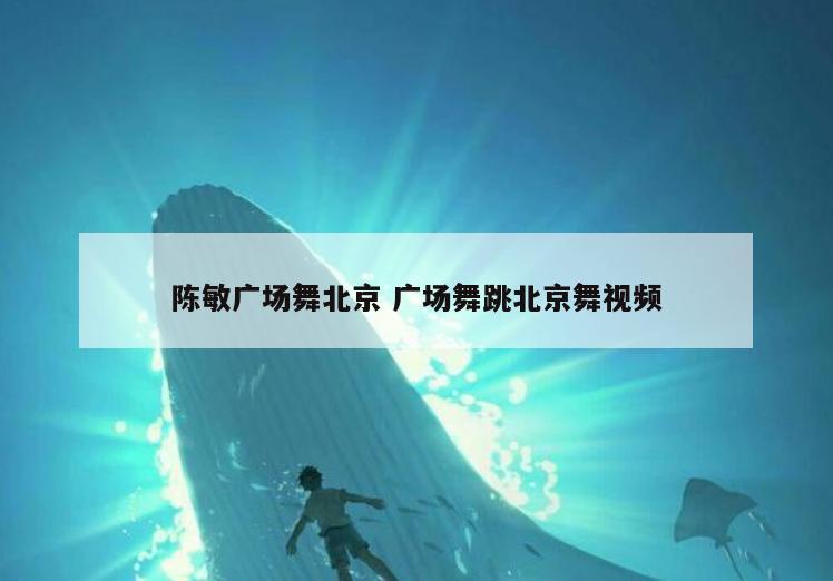 陈敏广场舞北京 广场舞跳北京舞视频