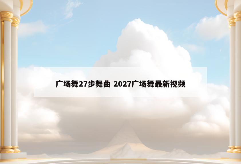 广场舞27步舞曲 2027广场舞最新视频