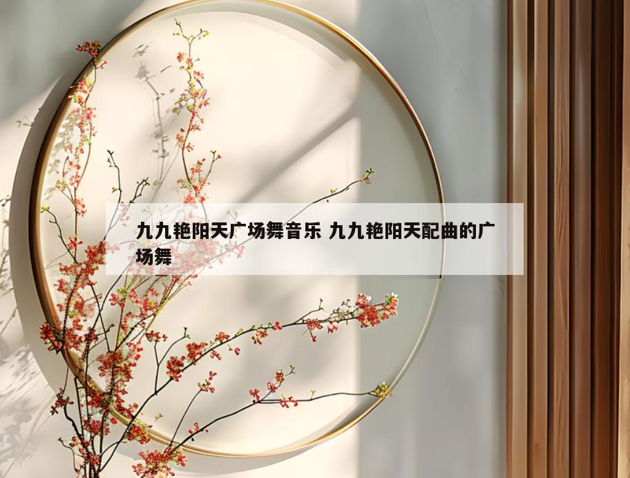 九九艳阳天广场舞音乐 九九艳阳天配曲的广场舞
