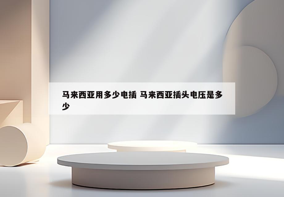 马来西亚用多少电插 马来西亚插头电压是多少