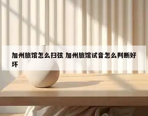 加州旅馆怎么扫弦 加州旅馆试音怎么判断好坏