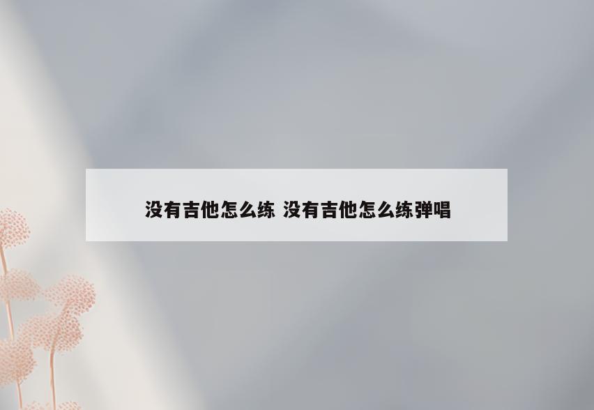 没有吉他怎么练 没有吉他怎么练弹唱
