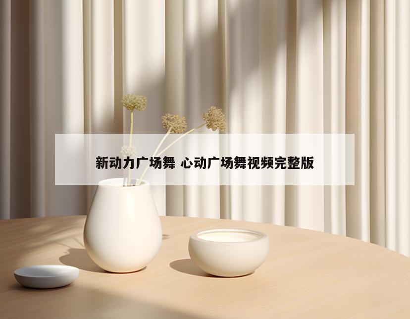 新动力广场舞 心动广场舞视频完整版