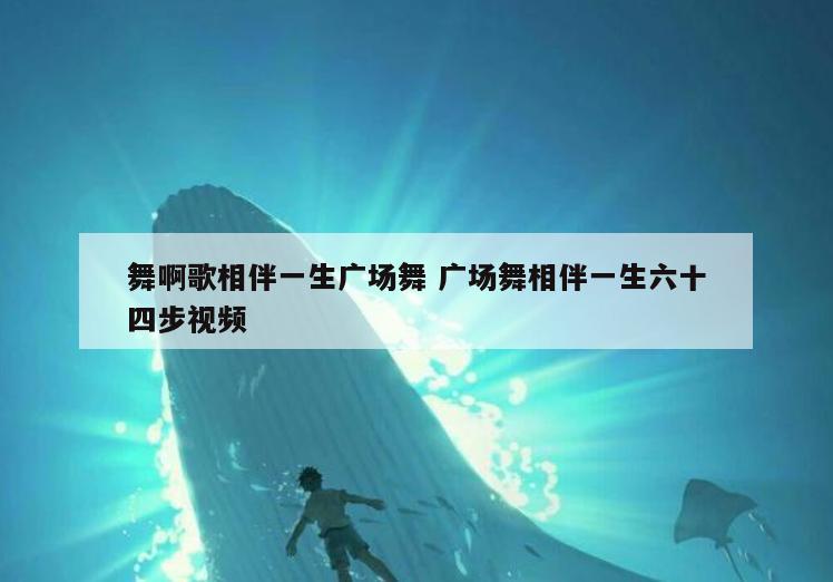 舞啊歌相伴一生广场舞 广场舞相伴一生六十四步视频