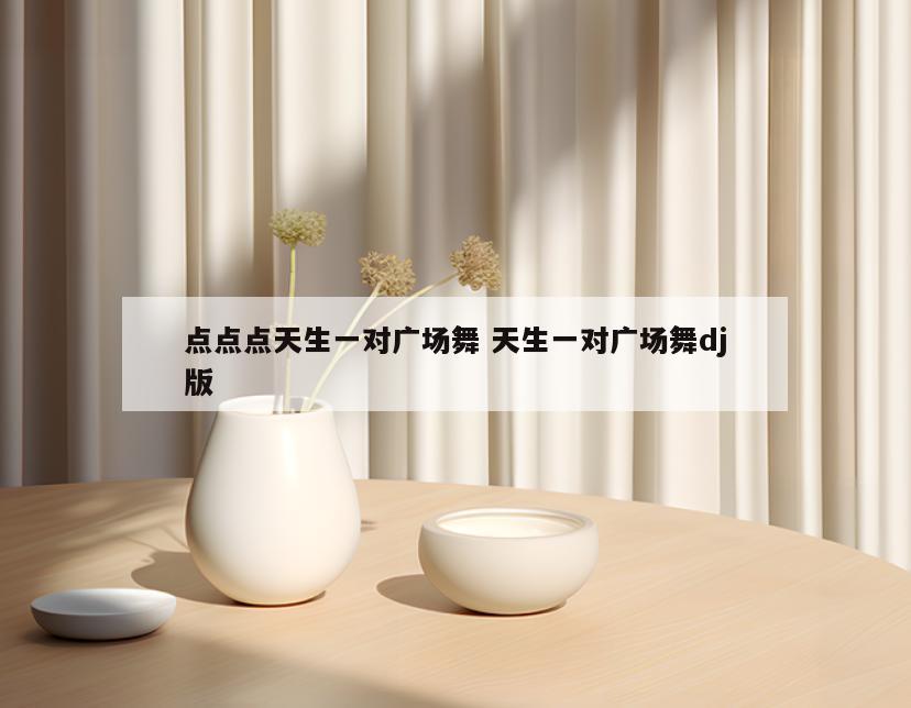 点点点天生一对广场舞 天生一对广场舞dj版