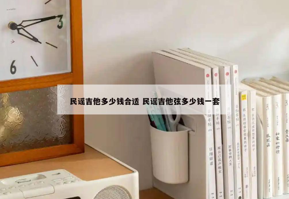 民谣吉他多少钱合适 民谣吉他弦多少钱一套