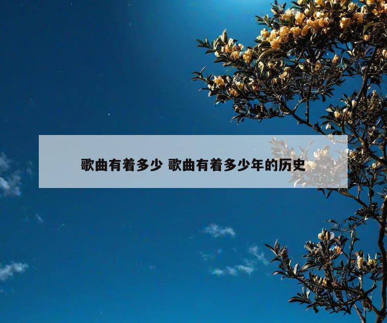 歌曲有着多少 歌曲有着多少年的历史