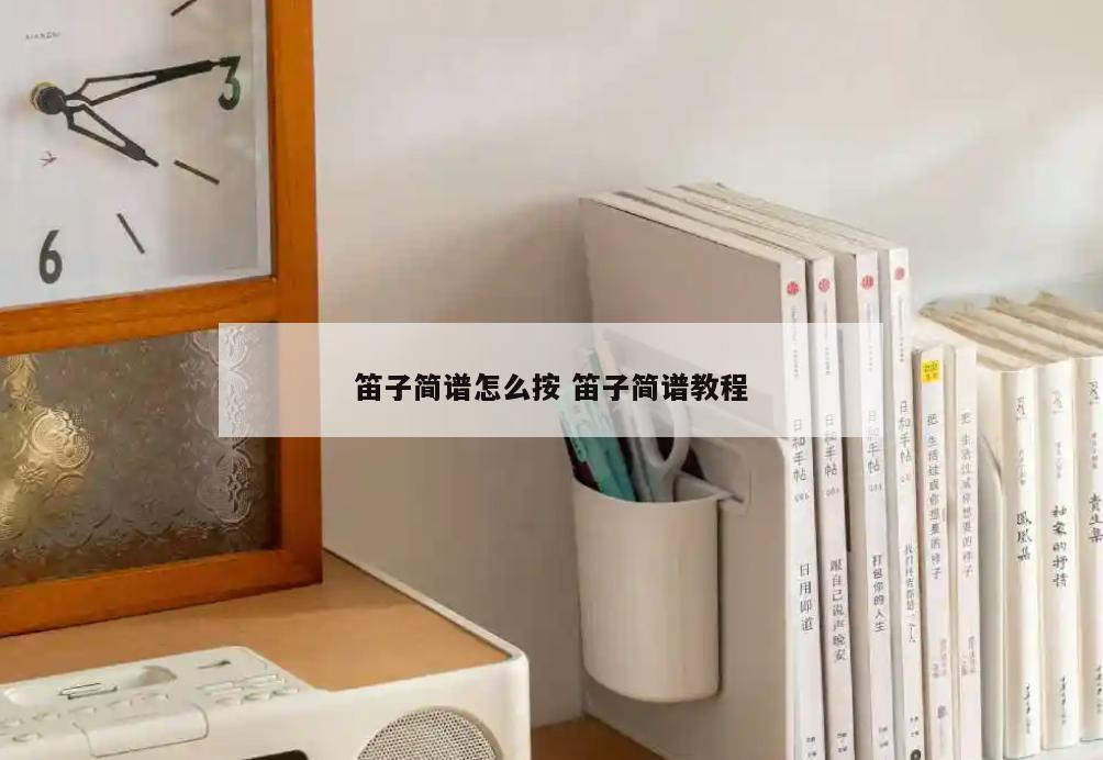 笛子简谱怎么按 笛子简谱教程