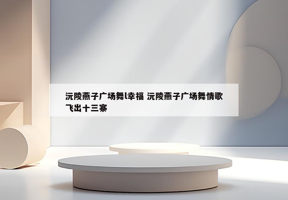 沅陵燕子广场舞l幸福 沅陵燕子广场舞情歌飞出十三寨