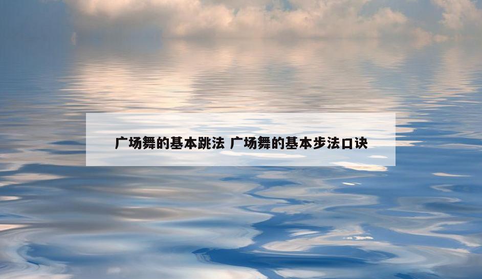 广场舞的基本跳法 广场舞的基本步法口诀