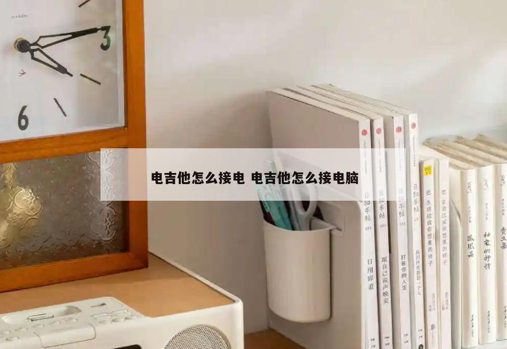 电吉他怎么接电 电吉他怎么接电脑