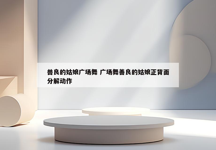 兽良的姑娘广场舞 广场舞善良的姑娘正背面分解动作