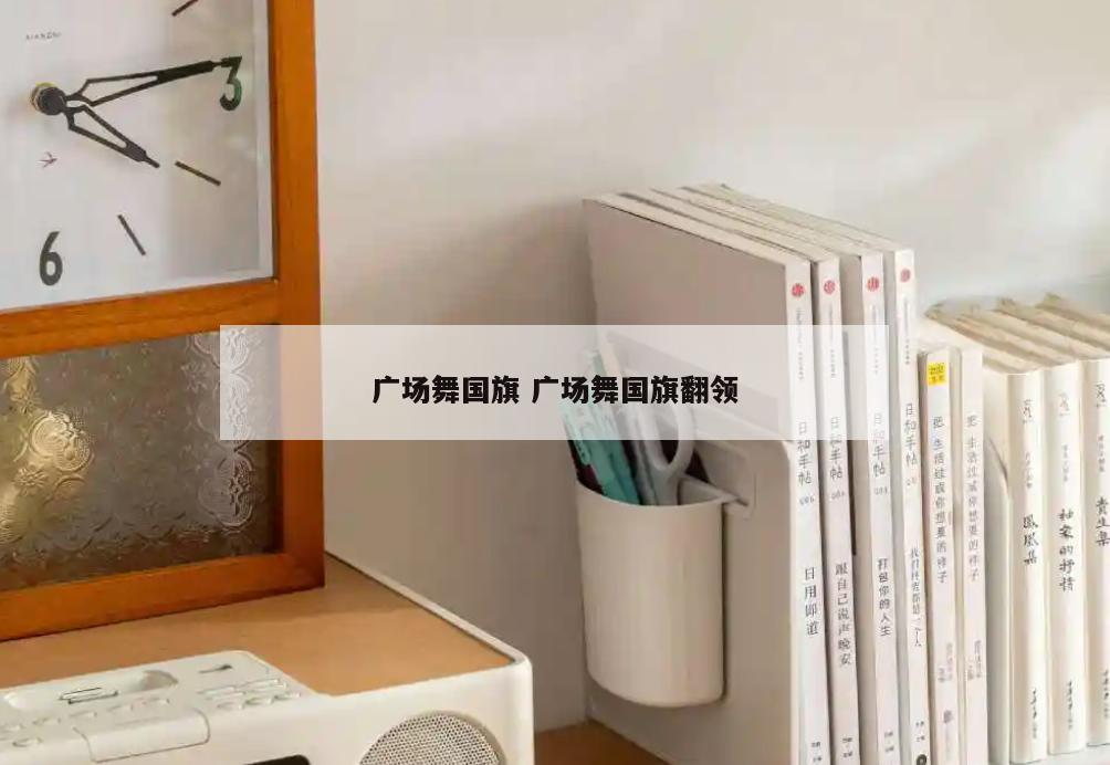广场舞国旗 广场舞国旗翻领