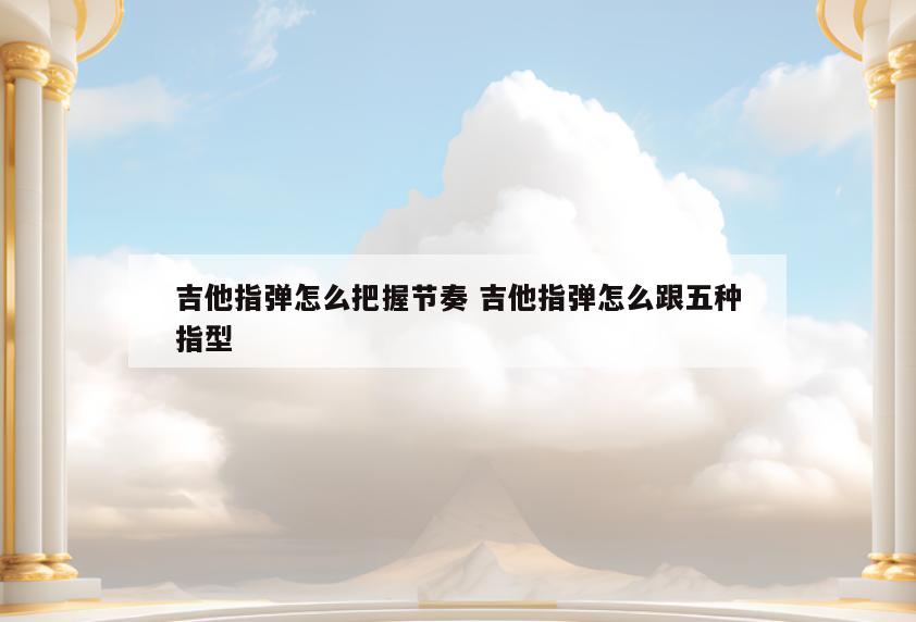吉他指弹怎么把握节奏 吉他指弹怎么跟五种指型