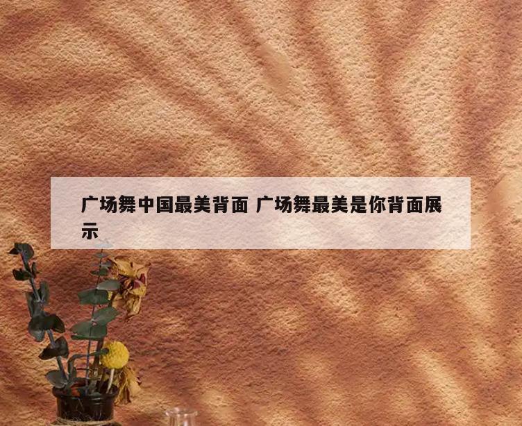广场舞中国最美背面 广场舞最美是你背面展示