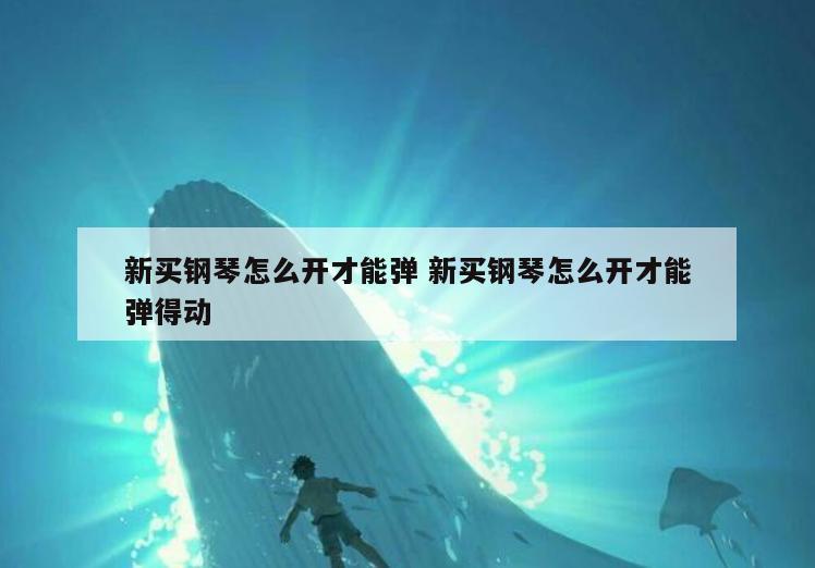 新买钢琴怎么开才能弹 新买钢琴怎么开才能弹得动